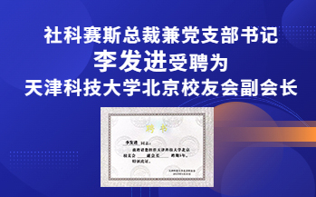 热烈祝贺！社科赛斯总裁兼党支部书记李发进受聘为天津科技大学北京校友会副会长！